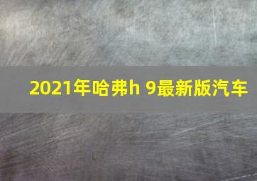 2021年哈弗h 9最新版汽车